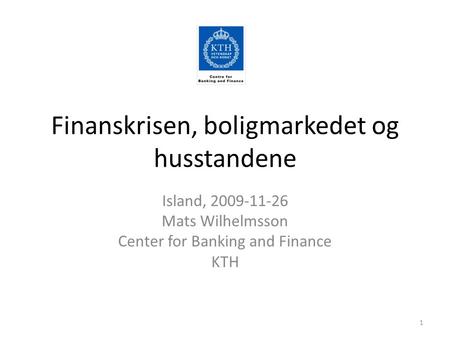 Finanskrisen, boligmarkedet og husstandene Island, 2009-11-26 Mats Wilhelmsson Center for Banking and Finance KTH 1.