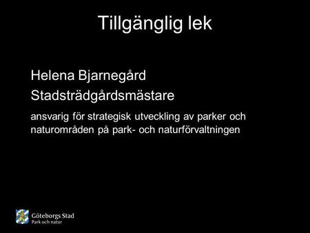 Tillgänglig lek Helena Bjarnegård Stadsträdgårdsmästare ansvarig för strategisk utveckling av parker och naturområden på park- och naturförvaltningen.