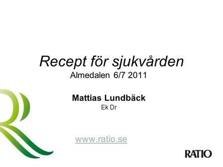 Recept för sjukvården Almedalen 6/7 2011 Mattias Lundbäck Ek Dr www.ratio.se.