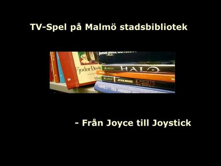 TV-Spel på Malmö stadsbibliotek - Från Joyce till Joystick.