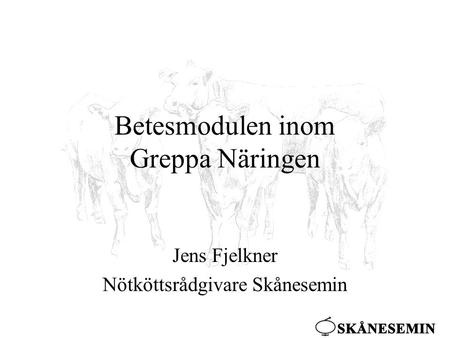 Betesmodulen inom Greppa Näringen Jens Fjelkner Nötköttsrådgivare Skånesemin.