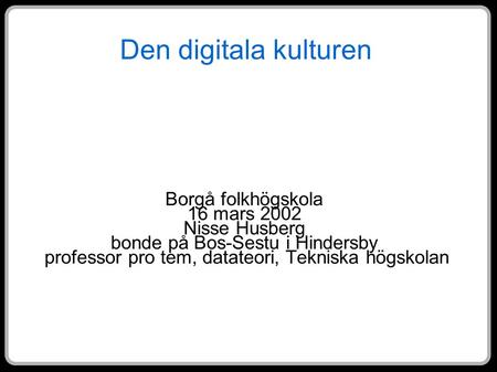 Den digitala kulturen Borgå folkhögskola 16 mars 2002 Nisse Husberg bonde på Bos-Sestu i Hindersby professor pro tem, datateori, Tekniska högskolan.