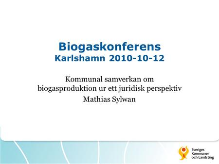 Biogaskonferens Karlshamn 2010-10-12 Kommunal samverkan om biogasproduktion ur ett juridisk perspektiv Mathias Sylwan.