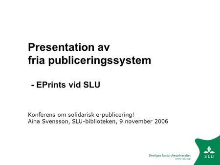 Sveriges lantbruksuniversitet www.slu.se Presentation av fria publiceringssystem Konferens om solidarisk e-publicering! Aina Svensson, SLU-biblioteken,