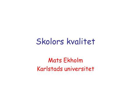 Skolors kvalitet Mats Ekholm Karlstads universitet.