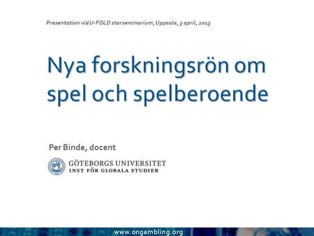 Www.ongambling.org Per Binde, docent Presentation vid U-FOLD storseminarium, Uppsala, 3 april, 2013.