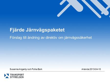 Fjärde Järnvägspaketet Förslag till ändring av direktiv om järnvägssäkerhet Susanna Angantyr och Folke Bark Arlanda 2013-04-10.