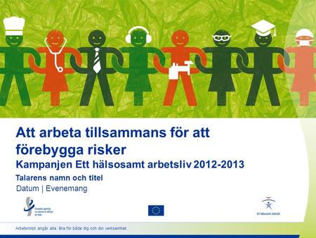 Att arbeta tillsammans för att förebygga risker Kampanjen Ett hälsosamt arbetsliv 2012-2013 Talarens namn och titel Datum | Evenemang Arbetsmiljö angår.