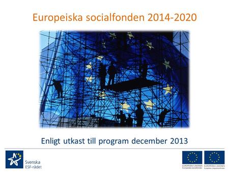 Europeiska socialfonden 2014-2020 Enligt utkast till program december 2013.
