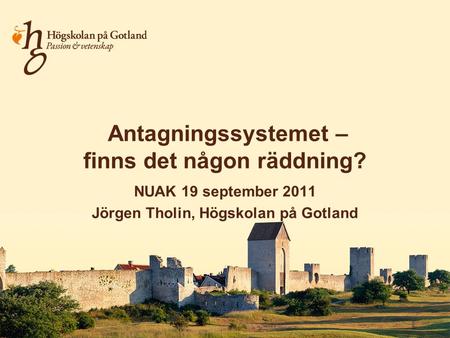 Antagningssystemet – finns det någon räddning? NUAK 19 september 2011 Jörgen Tholin, Högskolan på Gotland.