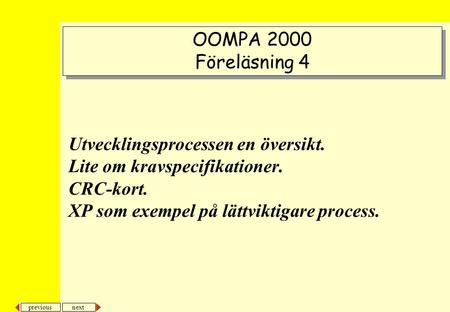 OOMPA 2000 Föreläsning 4 Utvecklingsprocessen en översikt. Lite om kravspecifikationer. CRC-kort. XP som exempel på lättviktigare process.