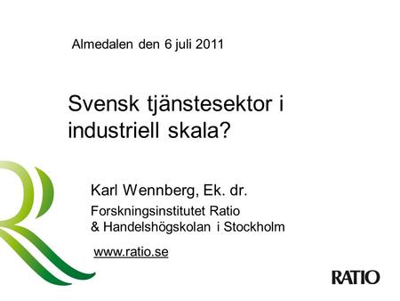 Svensk tjänstesektor i industriell skala? Karl Wennberg, Ek. dr. Forskningsinstitutet Ratio & Handelshögskolan i Stockholm www.ratio.se Almedalen den 6.