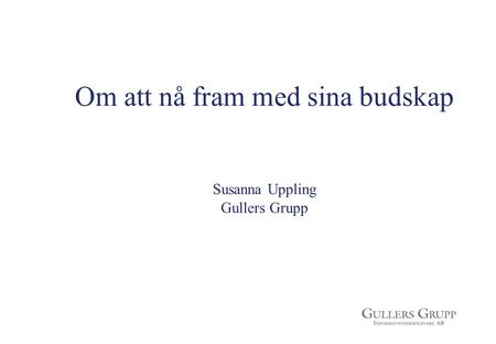 Om att nå fram med sina budskap Susanna Uppling Gullers Grupp