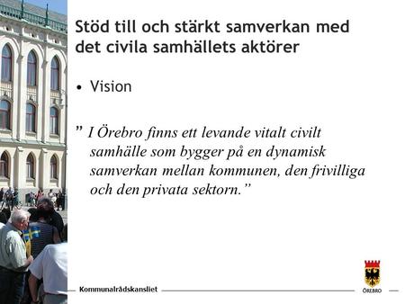 Kommunalrådskansliet KAPITEL Stöd till och stärkt samverkan med det civila samhällets aktörer •Vision ” I Örebro finns ett levande vitalt civilt samhälle.