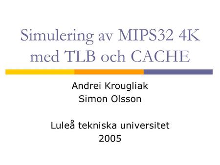 Simulering av MIPS32 4K med TLB och CACHE Andrei Krougliak Simon Olsson Luleå tekniska universitet 2005.