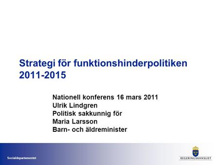 Socialdepartementet Strategi för funktionshinderpolitiken 2011-2015 Nationell konferens 16 mars 2011 Ulrik Lindgren Politisk sakkunnig för Maria Larsson.