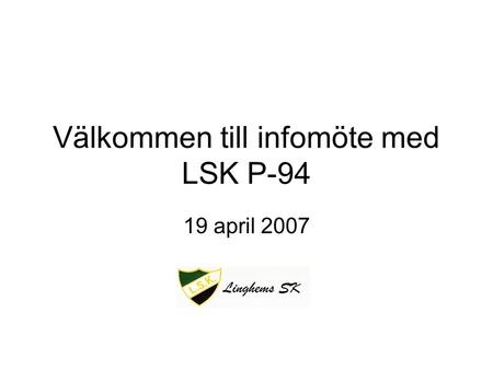 Välkommen till infomöte med LSK P-94 19 april 2007.