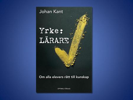 Vem är Johan Kant? • SO 4-9, examen LHS 1999 • 20 p (30hp) praktisk svenska 5 p SSA/SVA • 9 år som SO-lärare på Jordbromalmsskolan • 3 år som biträdande.