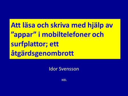 2017-04-03 Att läsa och skriva med hjälp av ”appar” i mobiltelefoner och surfplattor; ett åtgärdsgenombrott Idor Svensson IKEL Idor Svensson.