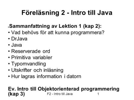 F2 - Intro till Java1 Föreläsning 2 - Intro till Java  Sammanfattning av Lektion 1 (kap 2): • Vad behövs för att kunna programmera? • DrJava • Java •
