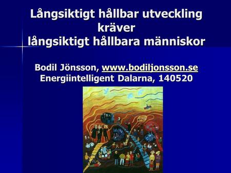 Långsiktigt hållbar utveckling kräver långsiktigt hållbara människor Bodil Jönsson, www.bodiljonsson.se Energiintelligent Dalarna, 140520.