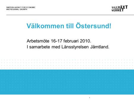 SWEDISH AGENCY FOR ECONOMIC AND REGIONAL GROWTH 1 Välkommen till Östersund! Arbetsmöte 16-17 februari 2010. I samarbete med Länsstyrelsen Jämtland.