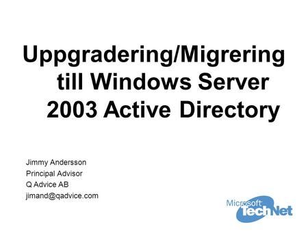 Uppgradering/Migrering till Windows Server 2003 Active Directory Jimmy Andersson Principal Advisor Q Advice AB