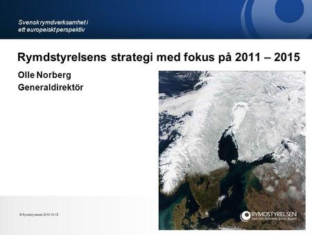 Rymdstyrelsens strategi med fokus på 2011 – 2015 Olle Norberg Generaldirektör Svensk rymdverksamhet i ett europeiskt perspektiv © Rymdstyrelsen 2010-10-18.