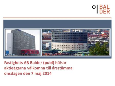 Fastighets AB Balder (publ) hälsar aktieägarna välkomna till årsstämma onsdagen den 7 maj 2014.