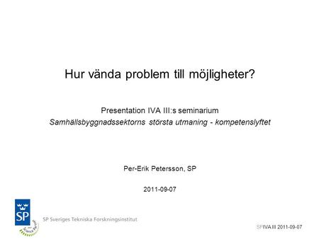 Hur vända problem till möjligheter? Presentation IVA III:s seminarium Samhällsbyggnadssektorns största utmaning - kompetenslyftet Per-Erik Petersson, SP.
