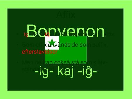 Bonvenon al -ig- kaj -iĝ- Affix • -ig- och -iĝ- tillhör Esperantons affix • Som affix används de som suffix, efterstavelser • Men de kan också stå som.