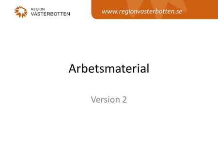 Www.regionvasterbotten.se Arbetsmaterial Version 2.