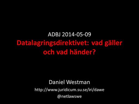 ADBJ 2014-05-09 Datalagringsdirektivet: vad gäller och vad händer? Daniel Westman