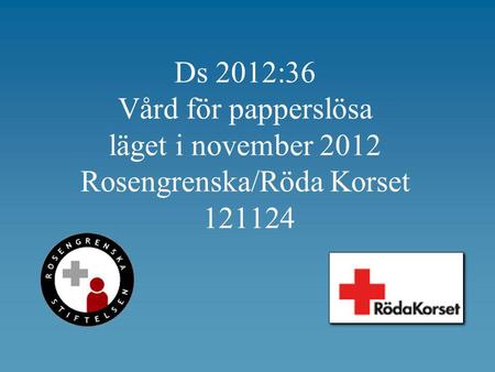 Ds 2012:36 Vård för papperslösa läget i november 2012 Rosengrenska/Röda Korset 121124.