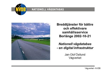 Breddtjänster för bättre och effektivare samhällsservice Borlänge 2002-10-21 Nationell vägdatabas - en digital infrastruktur Jan-Olof Östlund Vägverket.