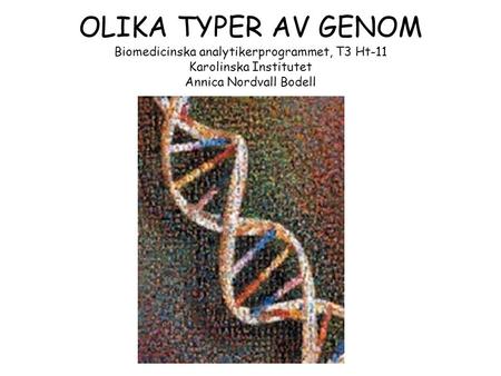 OLIKA TYPER AV GENOM Biomedicinska analytikerprogrammet, T3 Ht-11 Karolinska Institutet Annica Nordvall Bodell.