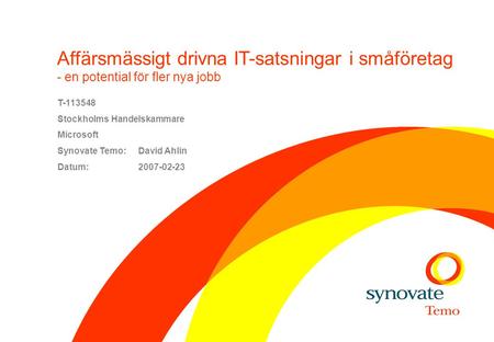 Affärsmässigt drivna IT-satsningar i småföretag - en potential för fler nya jobb T-113548 Stockholms Handelskammare Microsoft Synovate Temo: David Ahlin.