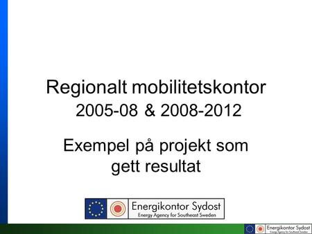 Regionalt mobilitetskontor 2005-08 & 2008-2012 Exempel på projekt som gett resultat.