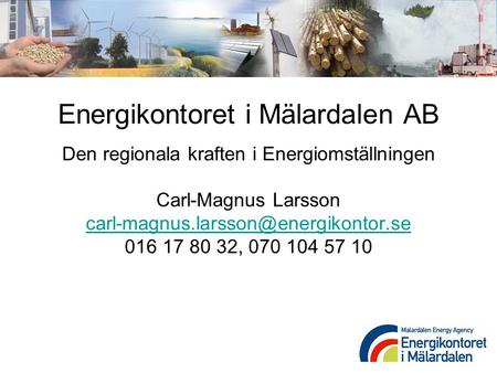 Energikontoret i Mälardalen AB Den regionala kraften i Energiomställningen Carl-Magnus Larsson carl-magnus.larsson@energikontor.se 016 17 80 32, 070.
