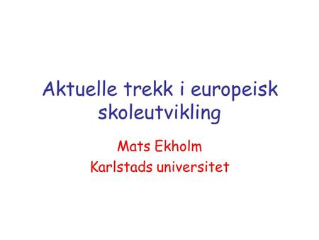 Aktuelle trekk i europeisk skoleutvikling Mats Ekholm Karlstads universitet.