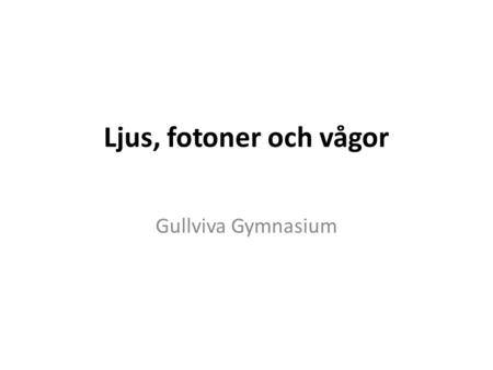 Ljus, fotoner och vågor Gullviva Gymnasium.