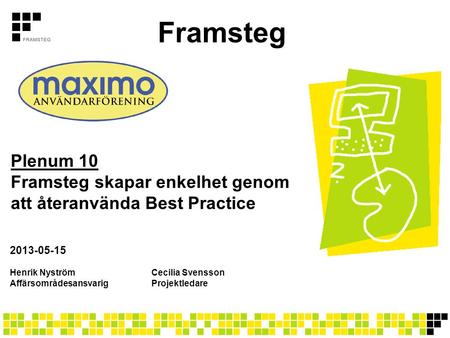 Framsteg Plenum 10 Framsteg skapar enkelhet genom att återanvända Best Practice 2013-05-15 Henrik Nyström		Cecilia Svensson Affärsområdesansvarig	Projektledare.