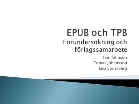 Tam Johnson Tomas Johansson Lisa Söderberg.  Testfiler - EPUB 3.0 och Z39.98-2012  Förlagssamarbete  Förstudie.