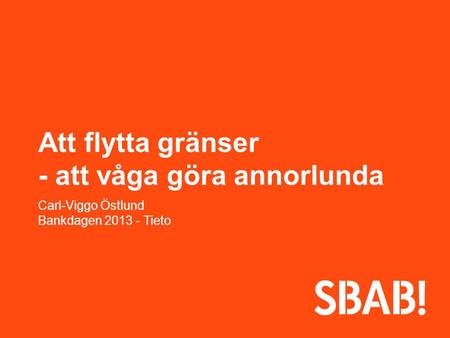 Att flytta gränser - att våga göra annorlunda Carl-Viggo Östlund Bankdagen 2013 - Tieto.