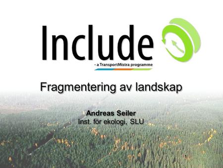 Fragmentering av landskap Andreas Seiler Inst. för ekologi, SLU
