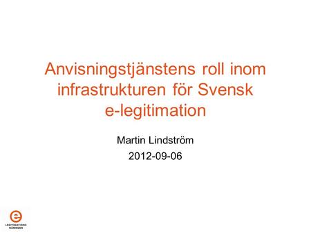Anvisningstjänstens roll inom infrastrukturen för Svensk e-legitimation Martin Lindström 2012-09-06.