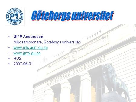 •Ulf P Andersson Miljösamordnare, Göteborgs universitet •www.mls.adm.gu.sewww.mls.adm.gu.se •www.gmv.gu.sewww.gmv.gu.se •HU2 •2007-06-01.