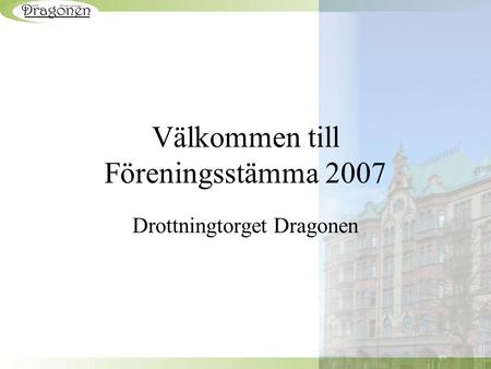 Välkommen till Föreningsstämma 2007 Drottningtorget Dragonen.