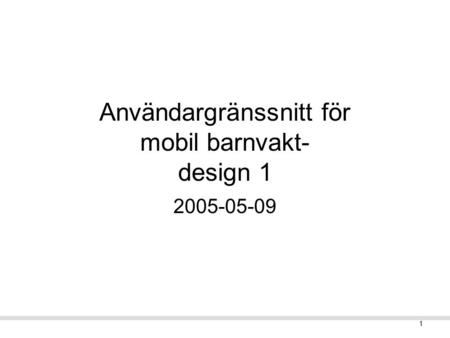 1 Användargränssnitt för mobil barnvakt- design 1 2005-05-09.