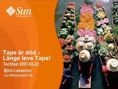 Tape är död - Länge leve Tape! Techfast 2007-02-22 Björn Lassenius Sun Microsystems AB.